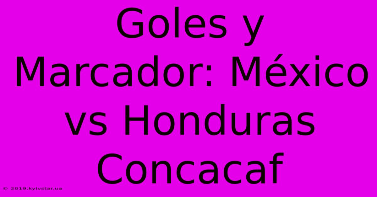 Goles Y Marcador: México Vs Honduras Concacaf