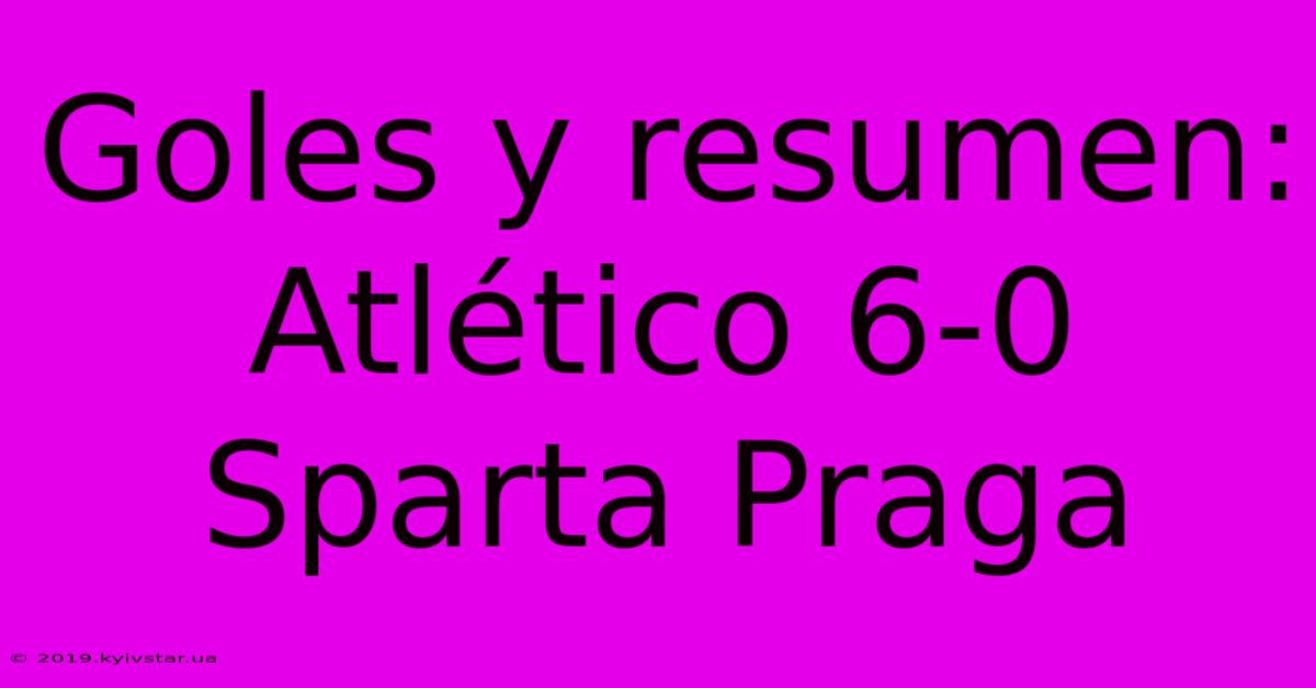 Goles Y Resumen: Atlético 6-0 Sparta Praga