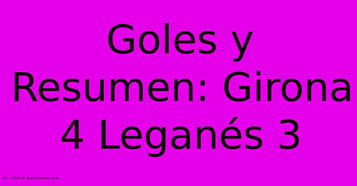 Goles Y Resumen: Girona 4 Leganés 3 