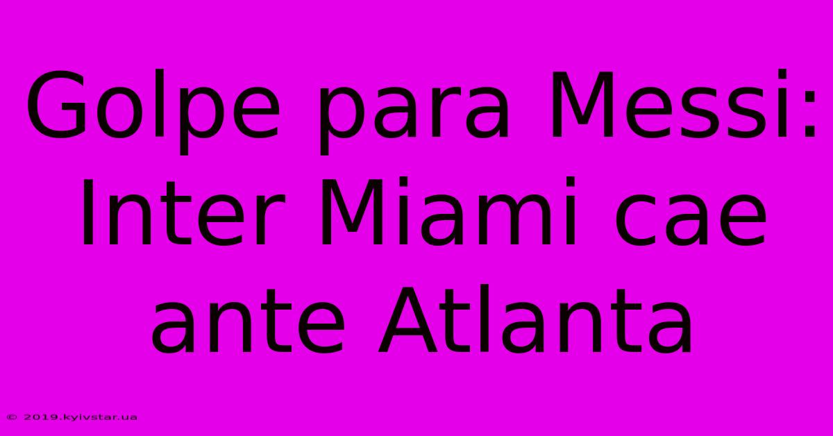 Golpe Para Messi: Inter Miami Cae Ante Atlanta 