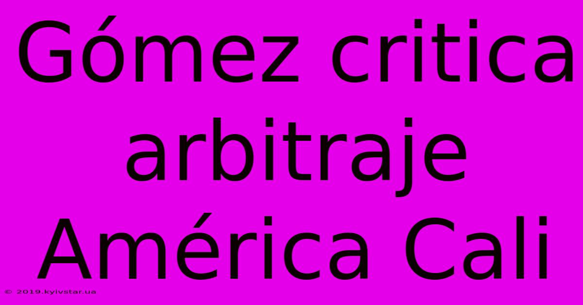 Gómez Critica Arbitraje América Cali