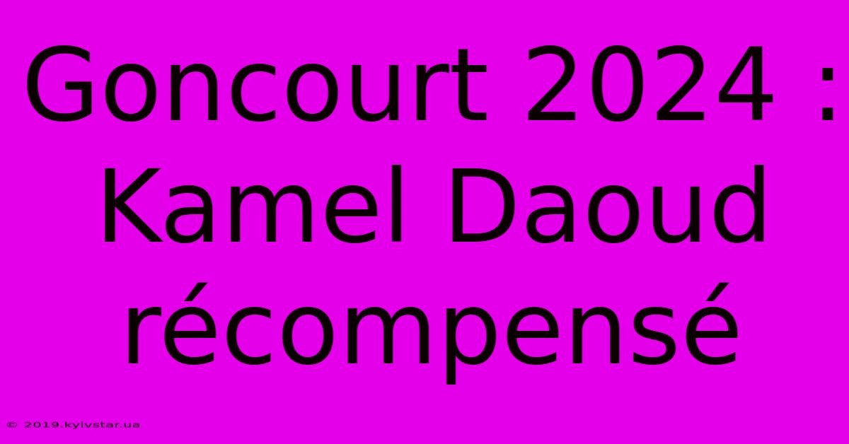 Goncourt 2024 : Kamel Daoud Récompensé