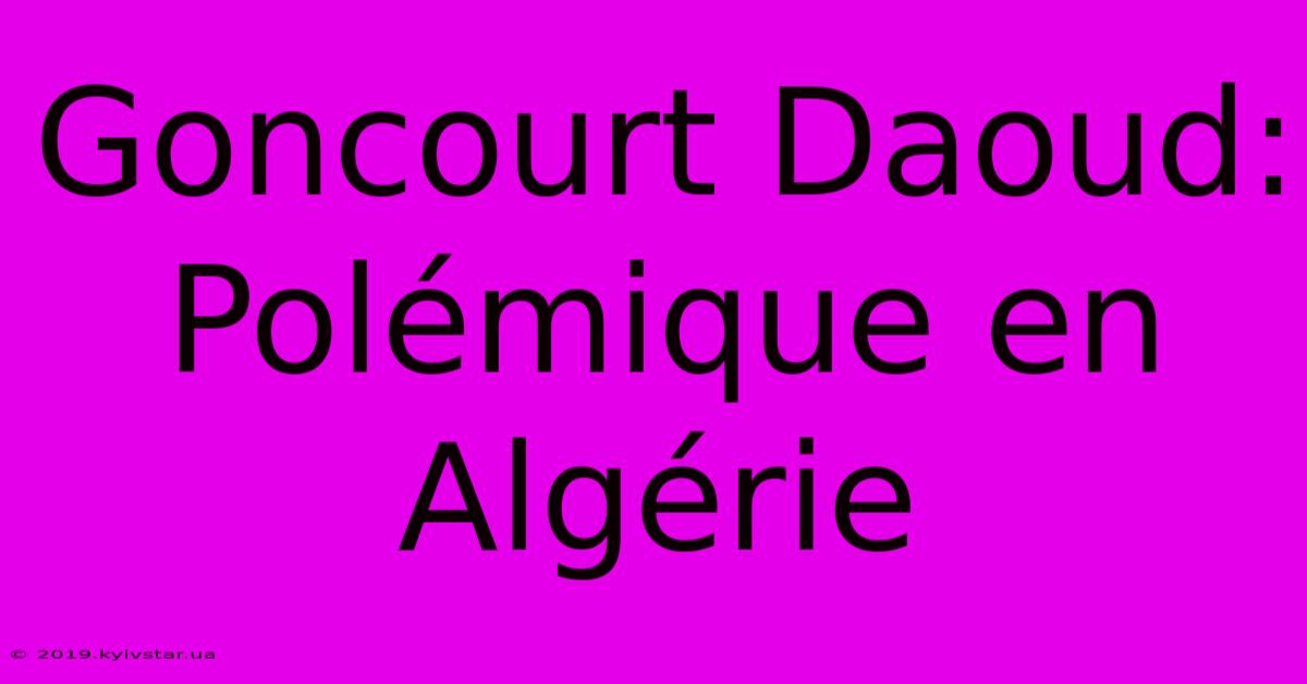 Goncourt Daoud:  Polémique En Algérie