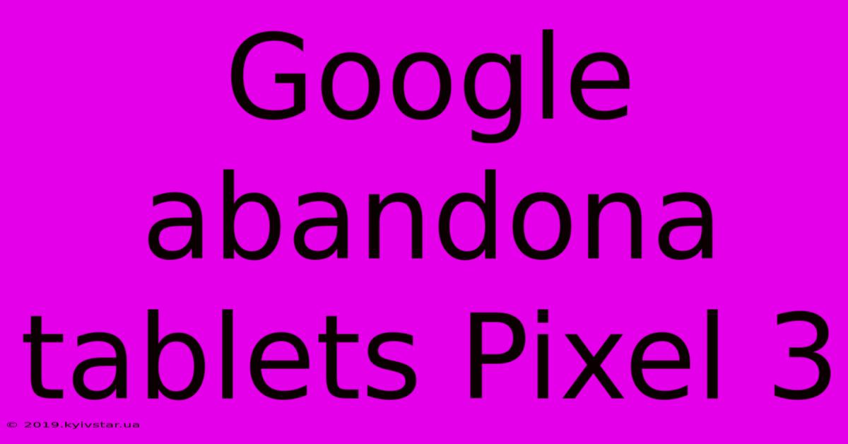 Google Abandona Tablets Pixel 3