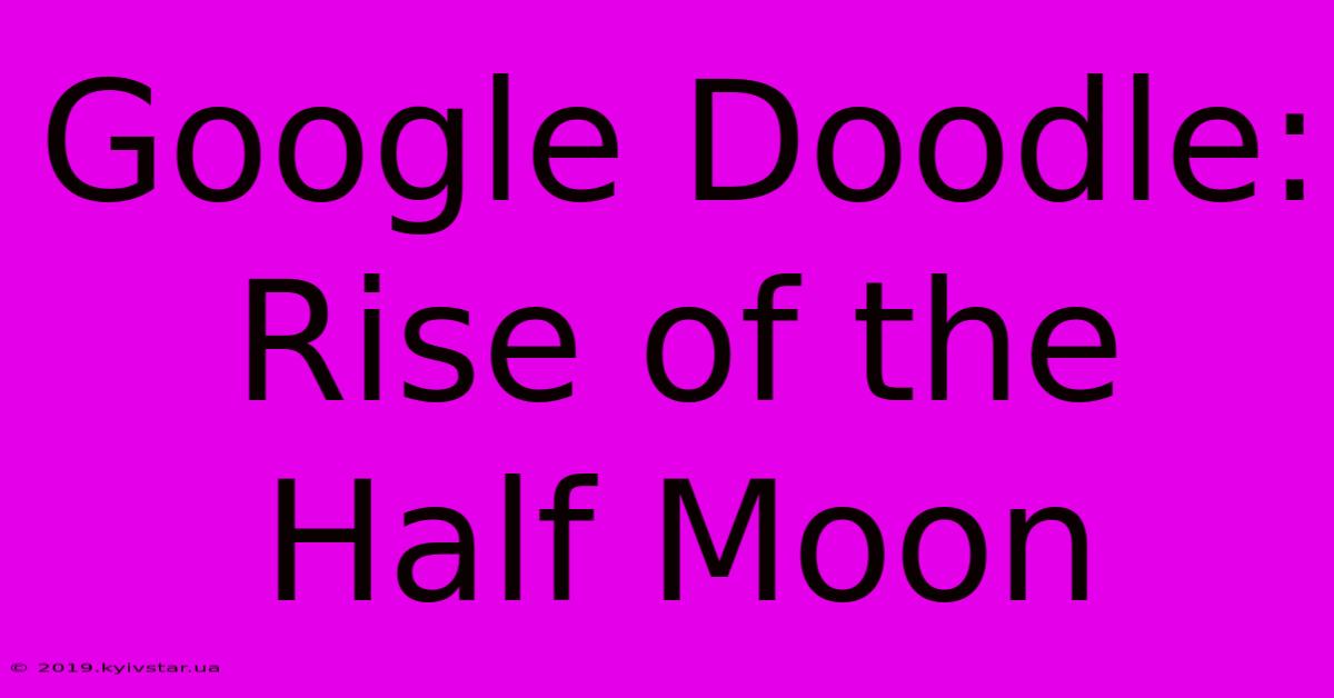 Google Doodle: Rise Of The Half Moon