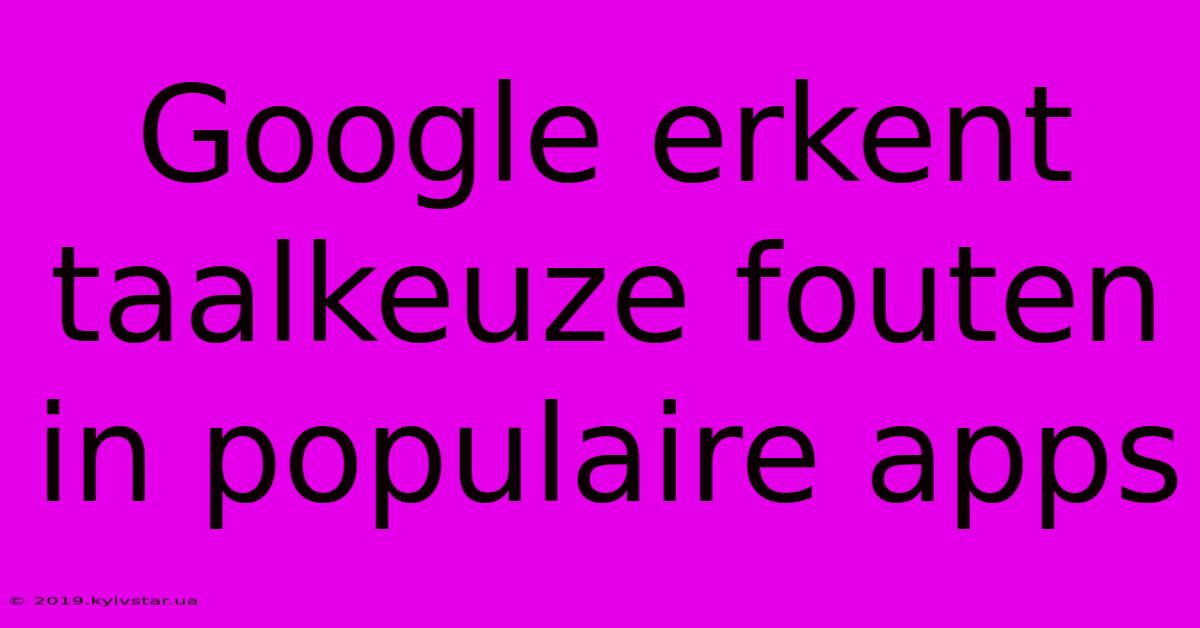 Google Erkent Taalkeuze Fouten In Populaire Apps