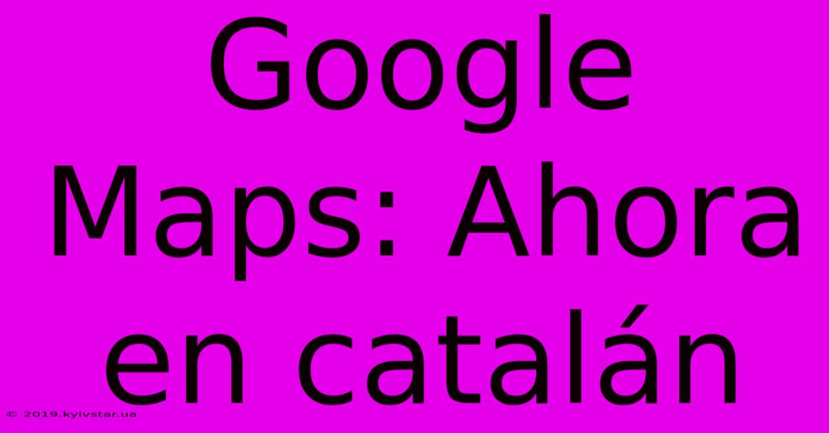 Google Maps: Ahora En Catalán