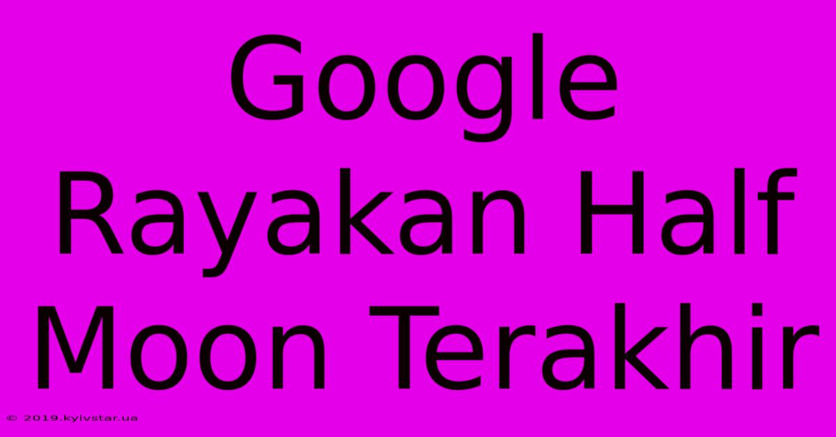 Google Rayakan Half Moon Terakhir