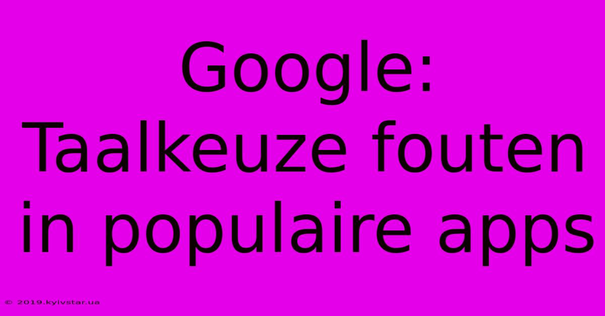 Google: Taalkeuze Fouten In Populaire Apps