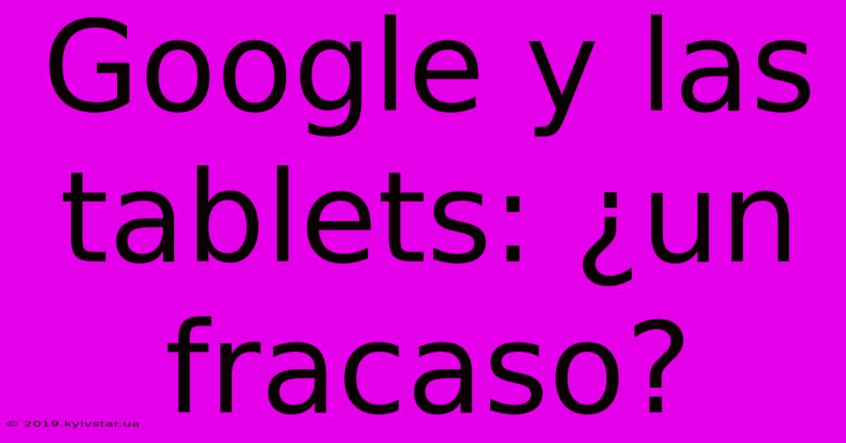 Google Y Las Tablets: ¿un Fracaso?