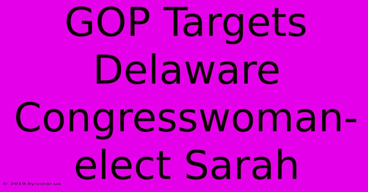 GOP Targets Delaware Congresswoman-elect Sarah