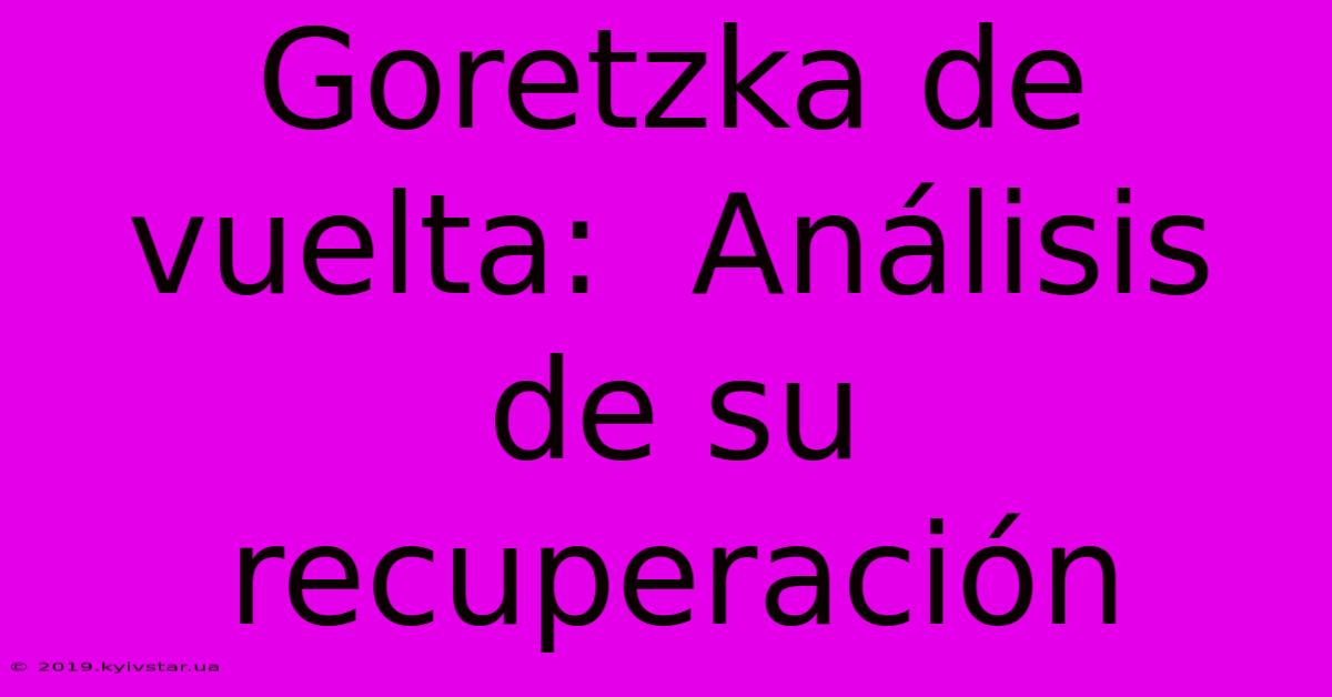 Goretzka De Vuelta:  Análisis De Su Recuperación