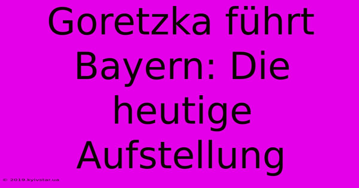 Goretzka Führt Bayern: Die Heutige Aufstellung