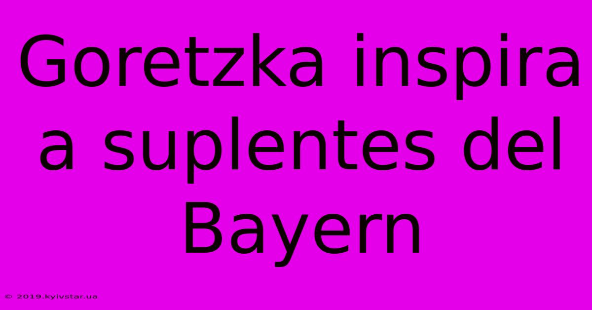 Goretzka Inspira A Suplentes Del Bayern