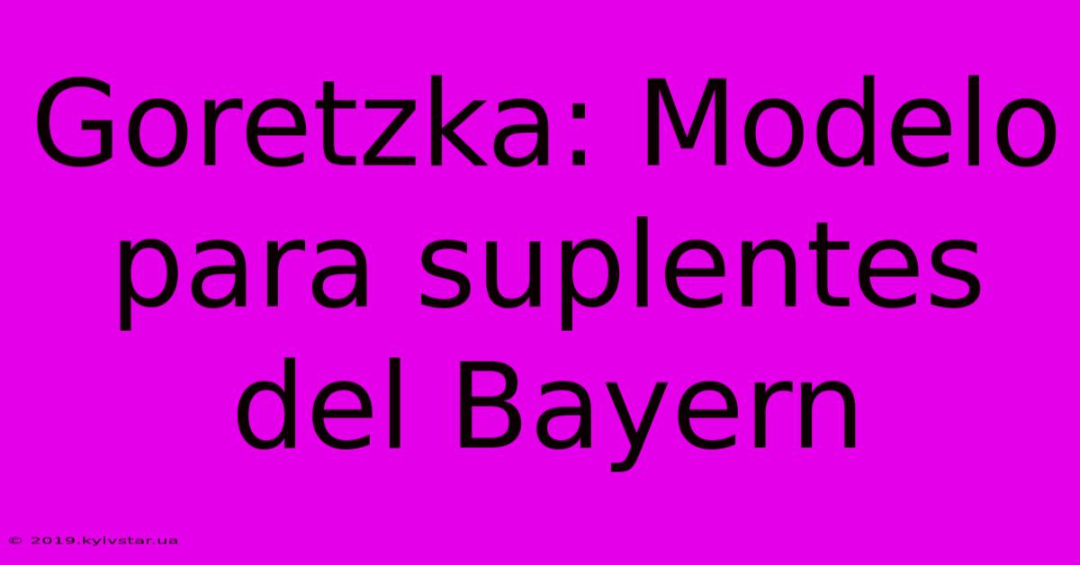 Goretzka: Modelo Para Suplentes Del Bayern