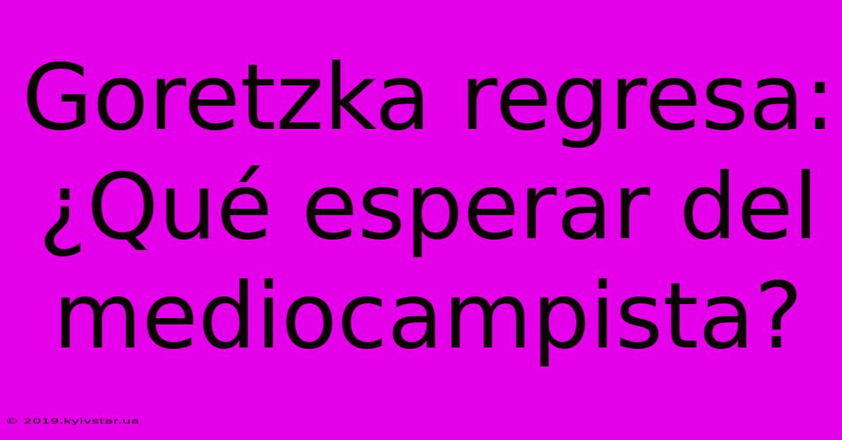 Goretzka Regresa:  ¿Qué Esperar Del Mediocampista?