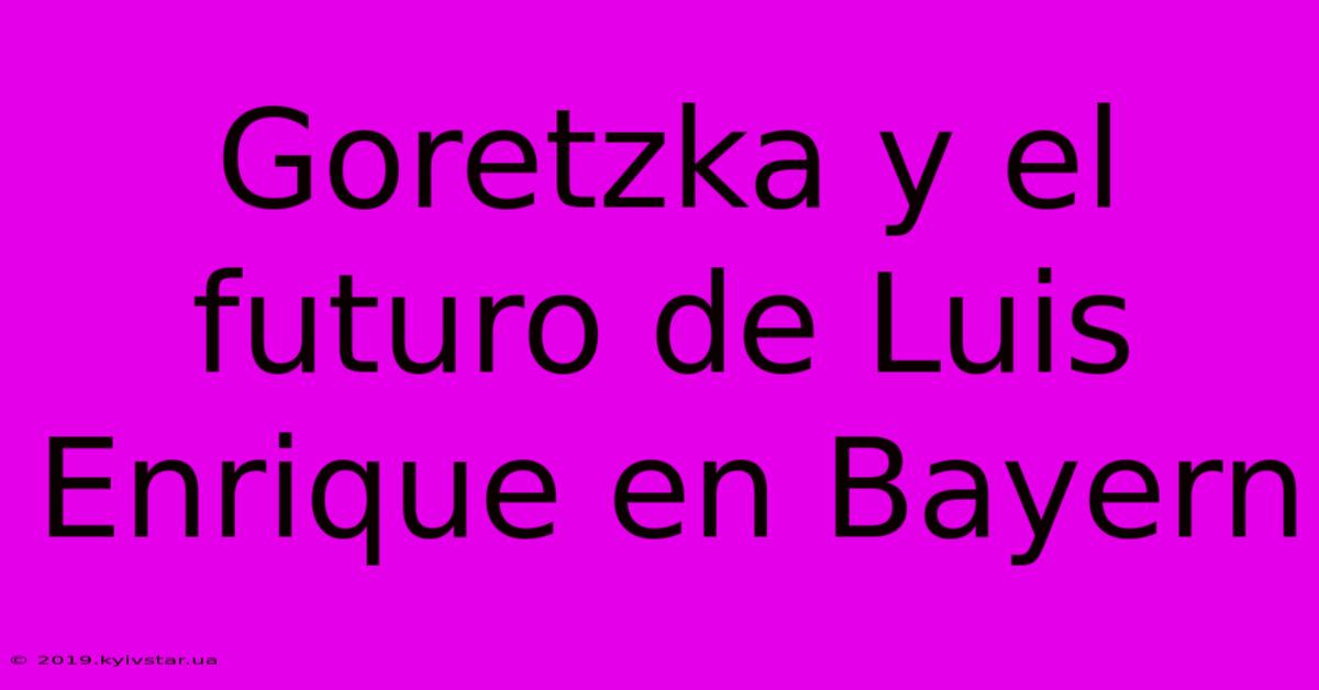 Goretzka Y El Futuro De Luis Enrique En Bayern