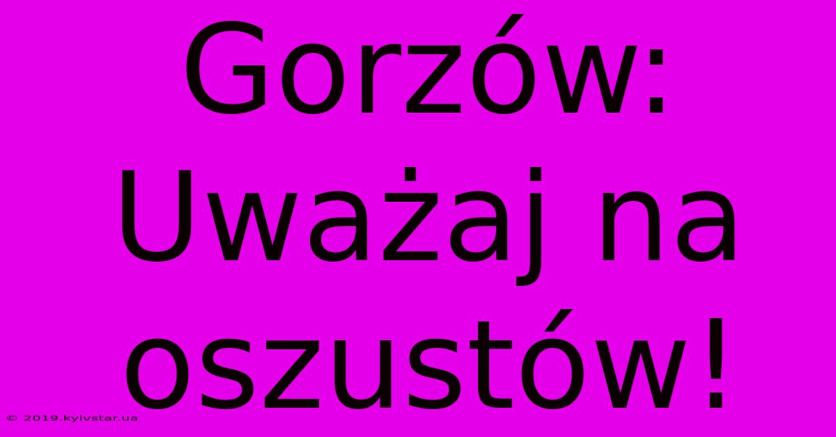 Gorzów: Uważaj Na Oszustów!