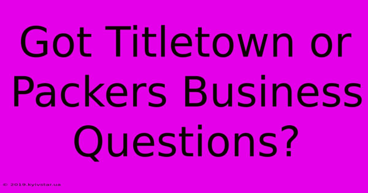 Got Titletown Or Packers Business Questions? 