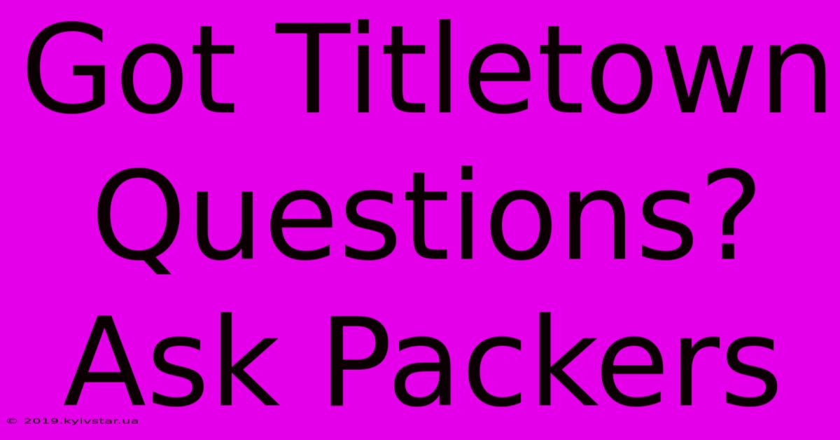 Got Titletown Questions? Ask Packers