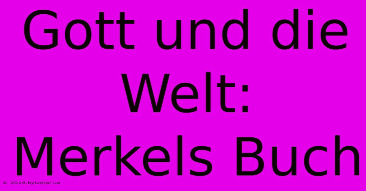 Gott Und Die Welt: Merkels Buch