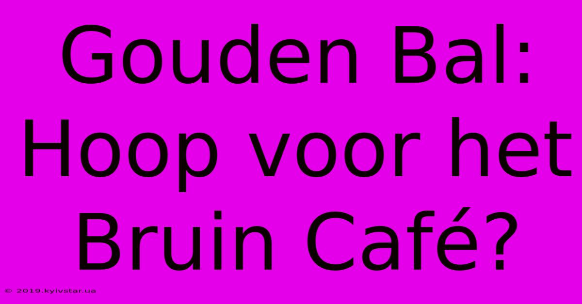 Gouden Bal: Hoop Voor Het Bruin Café?