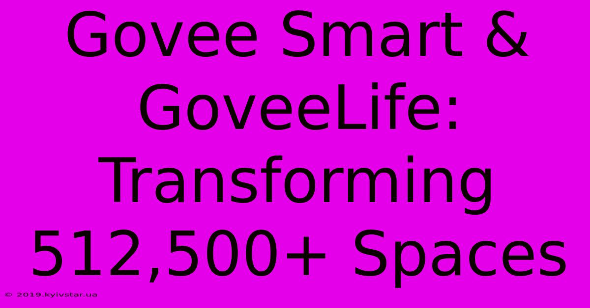 Govee Smart & GoveeLife: Transforming 512,500+ Spaces 