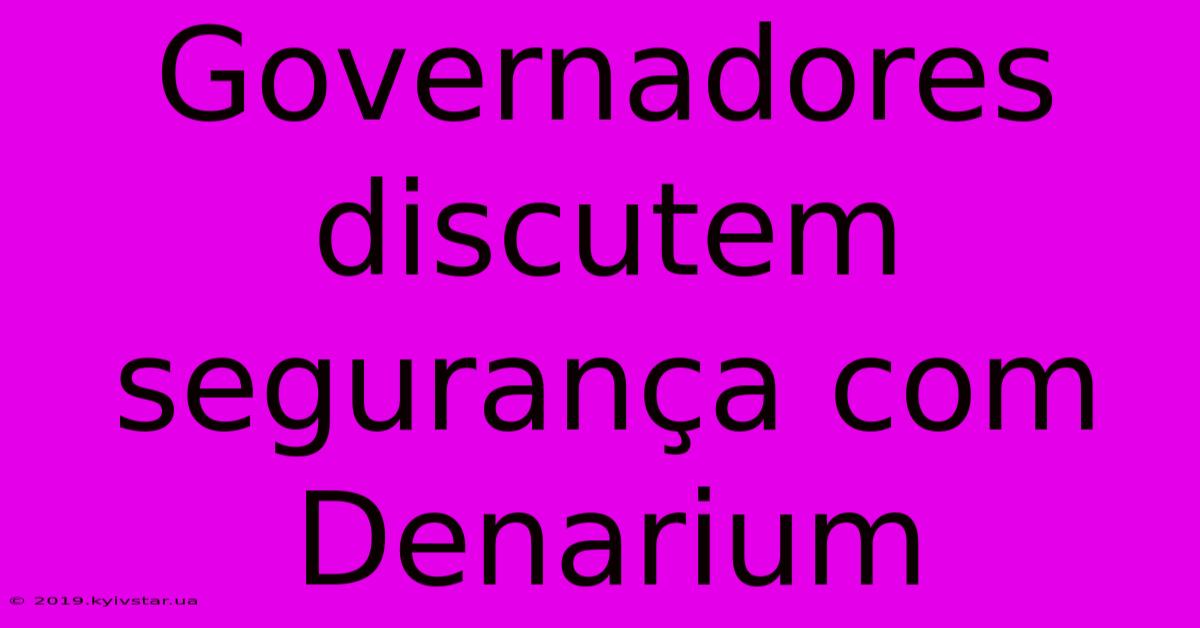 Governadores Discutem Segurança Com Denarium