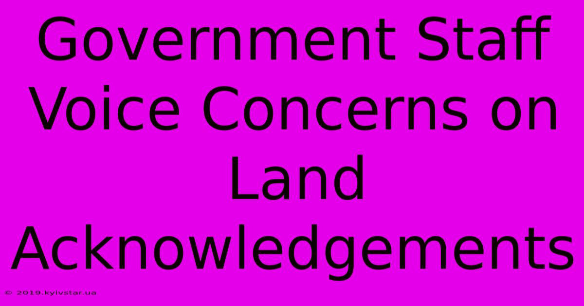 Government Staff Voice Concerns On Land Acknowledgements