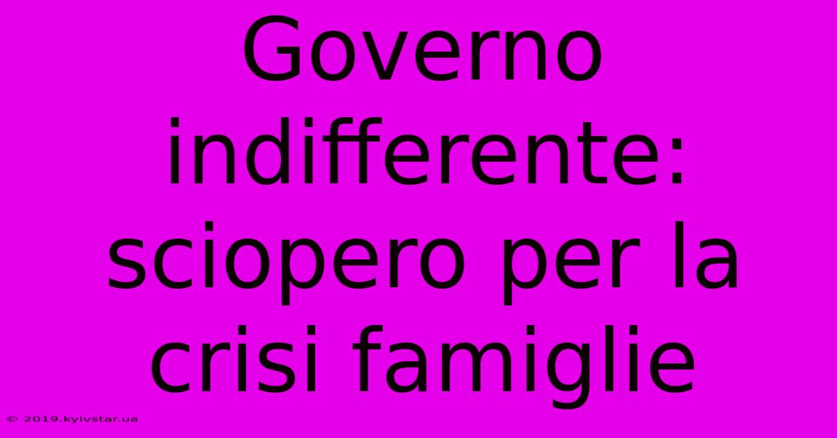 Governo Indifferente: Sciopero Per La Crisi Famiglie