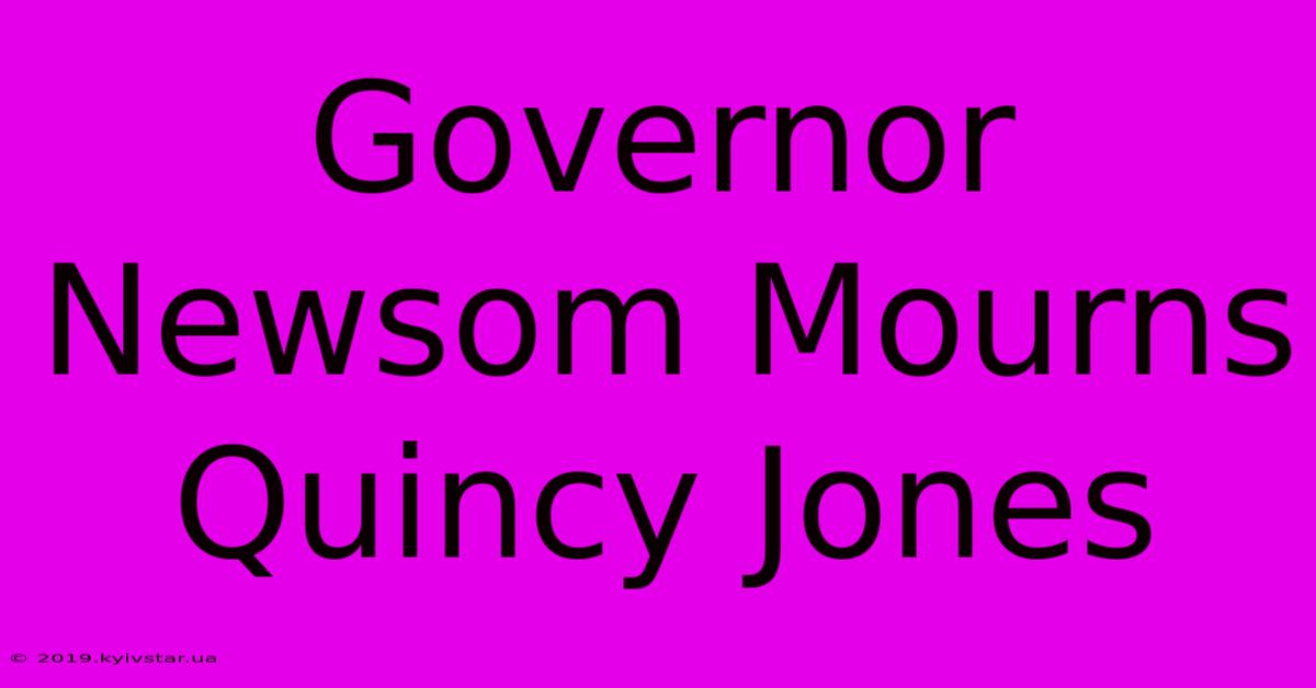 Governor Newsom Mourns Quincy Jones