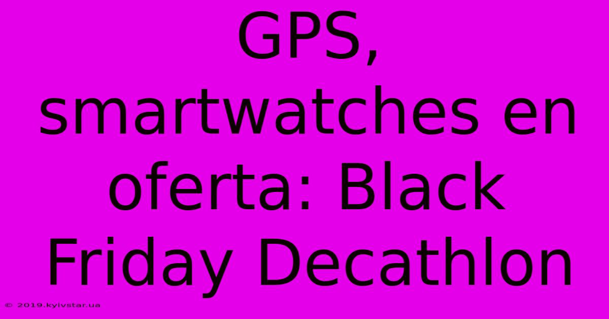 GPS, Smartwatches En Oferta: Black Friday Decathlon