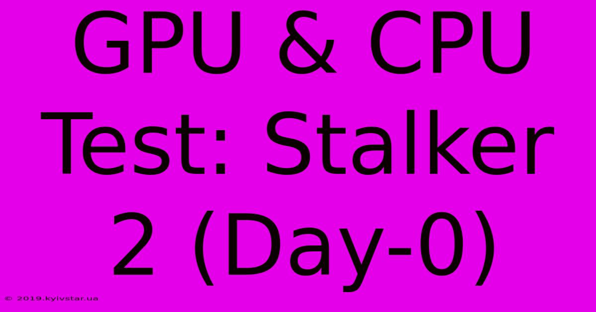 GPU & CPU Test: Stalker 2 (Day-0)