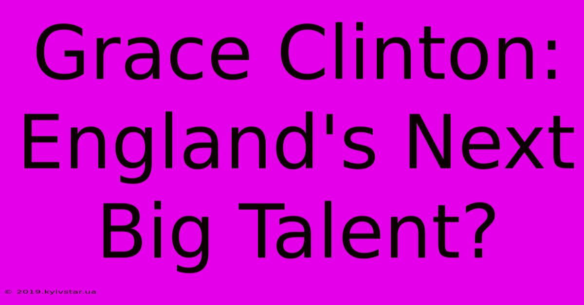 Grace Clinton: England's Next Big Talent?