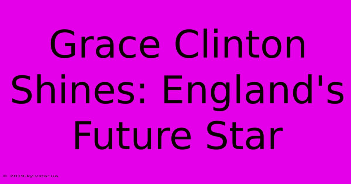 Grace Clinton Shines: England's Future Star