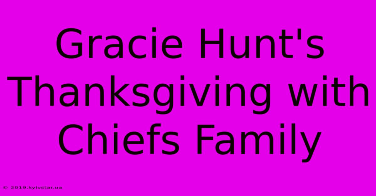 Gracie Hunt's Thanksgiving With Chiefs Family