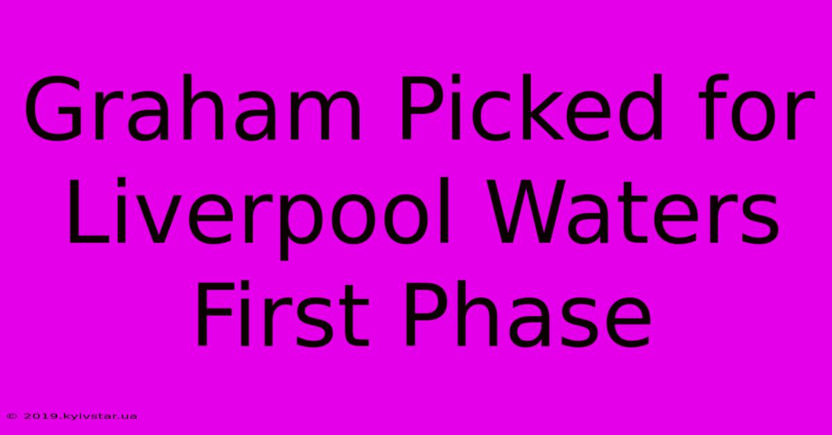 Graham Picked For Liverpool Waters First Phase