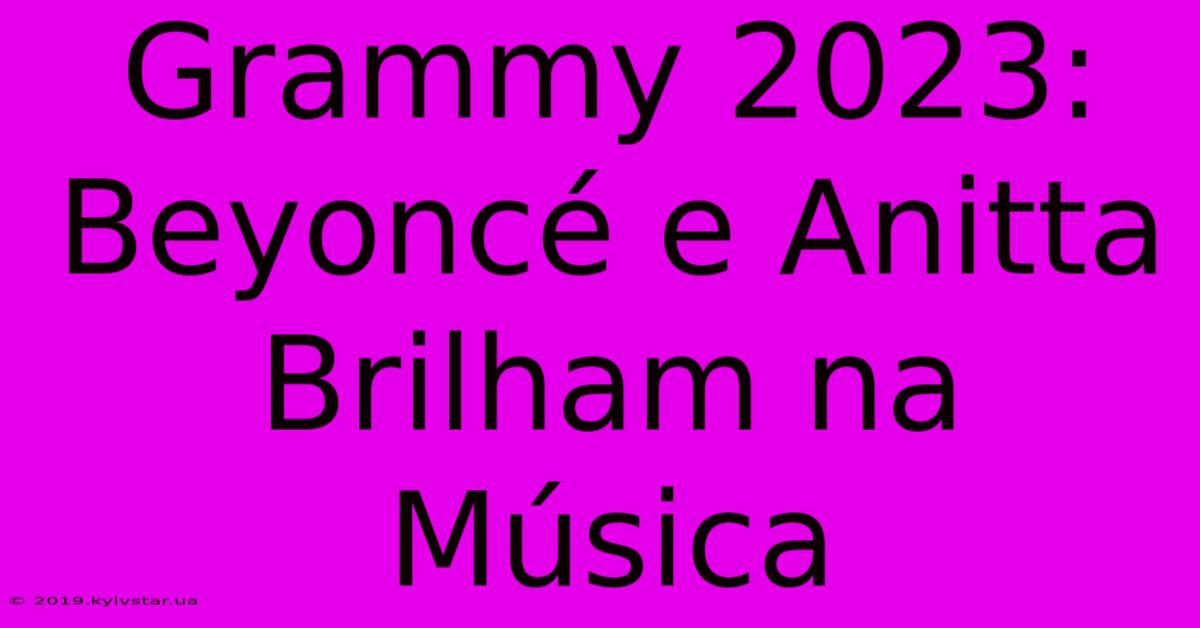 Grammy 2023: Beyoncé E Anitta Brilham Na Música