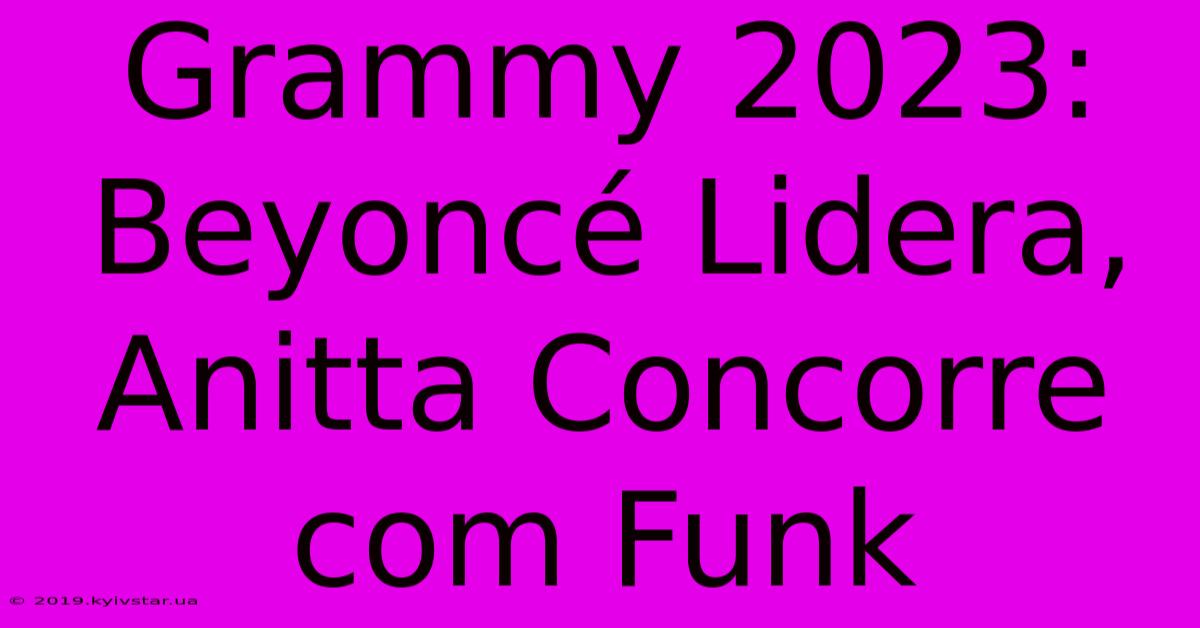 Grammy 2023: Beyoncé Lidera, Anitta Concorre Com Funk