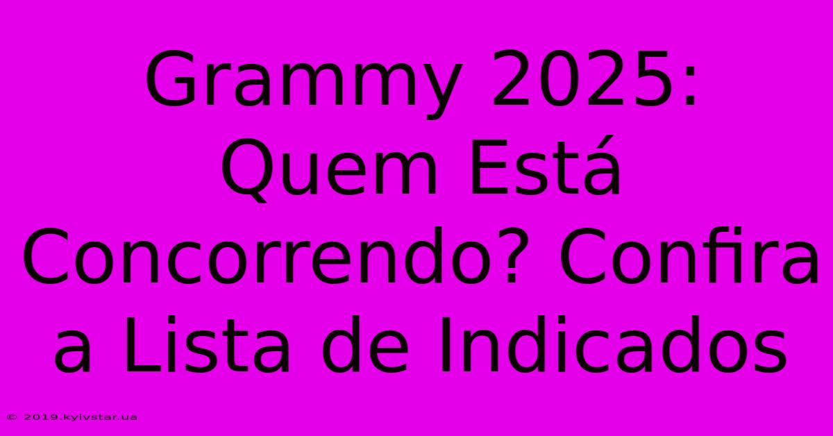 Grammy 2025: Quem Está Concorrendo? Confira A Lista De Indicados 