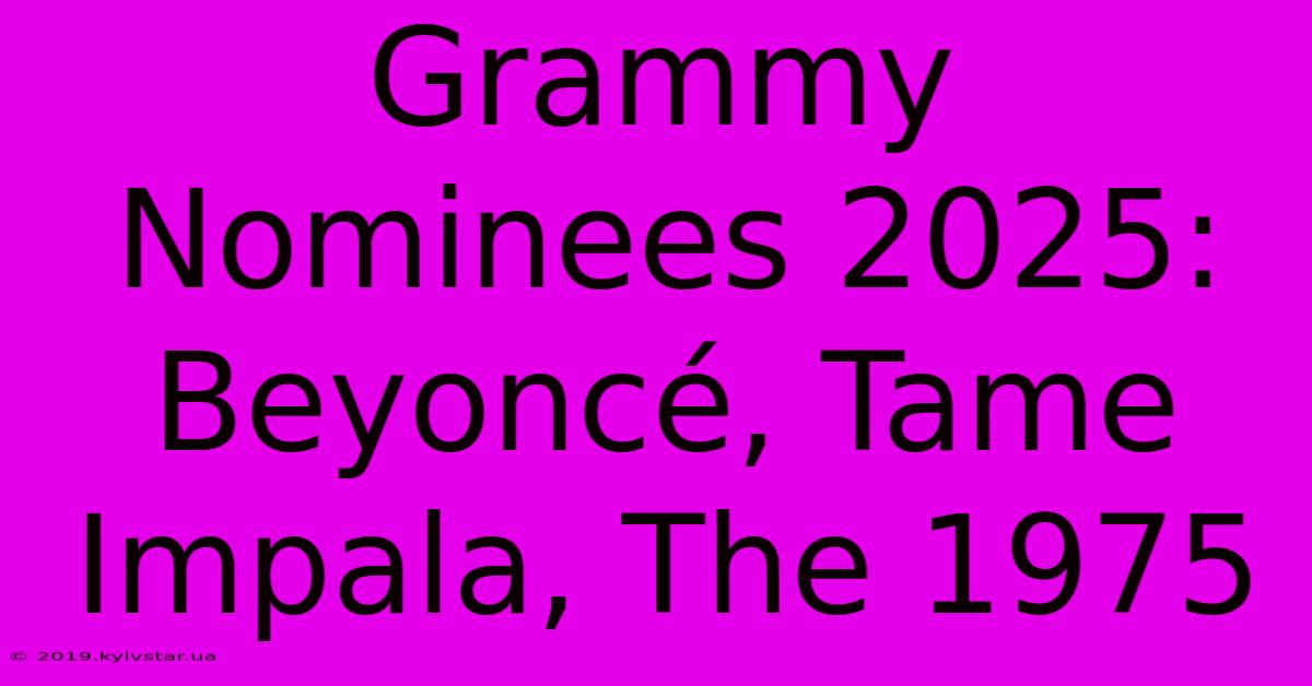 Grammy Nominees 2025: Beyoncé, Tame Impala, The 1975