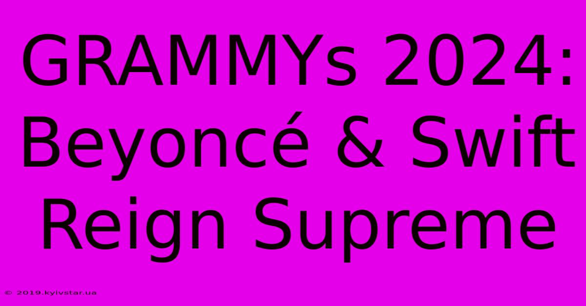 GRAMMYs 2024: Beyoncé & Swift Reign Supreme 