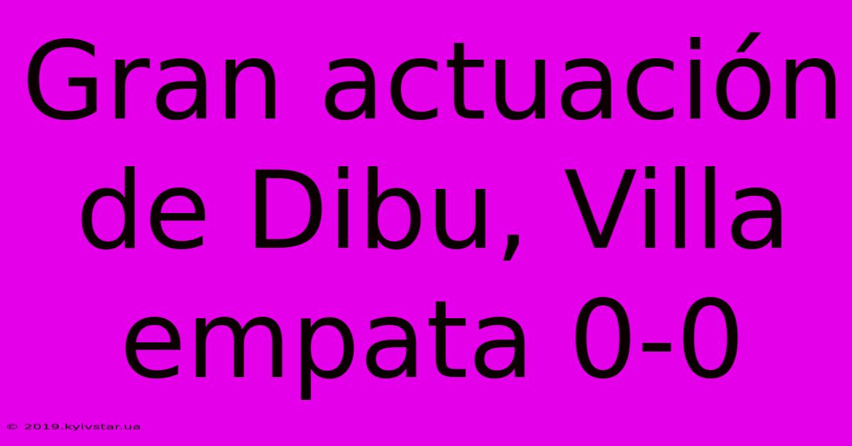 Gran Actuación De Dibu, Villa Empata 0-0