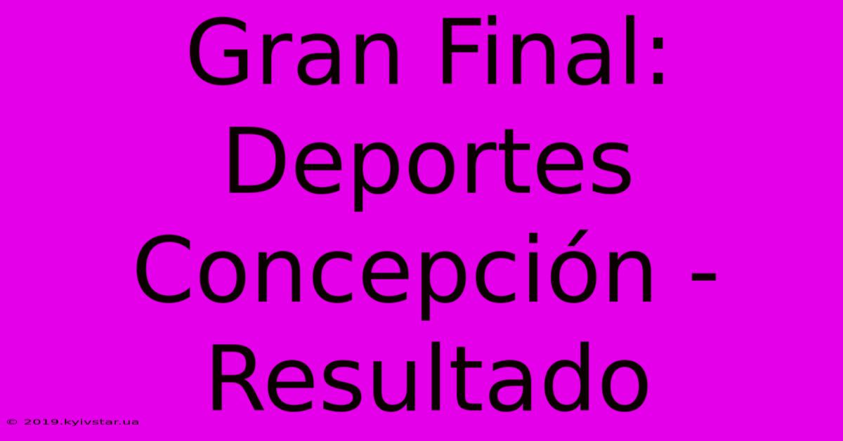 Gran Final: Deportes Concepción - Resultado