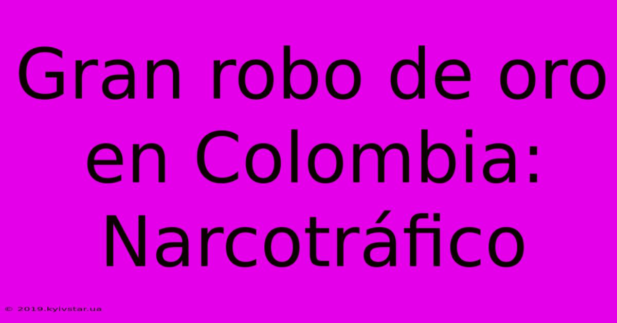 Gran Robo De Oro En Colombia: Narcotráfico