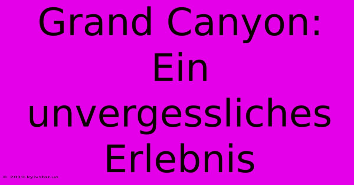 Grand Canyon: Ein Unvergessliches Erlebnis 