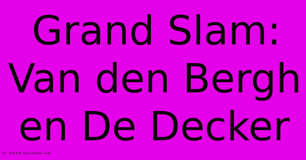 Grand Slam:  Van Den Bergh En De Decker