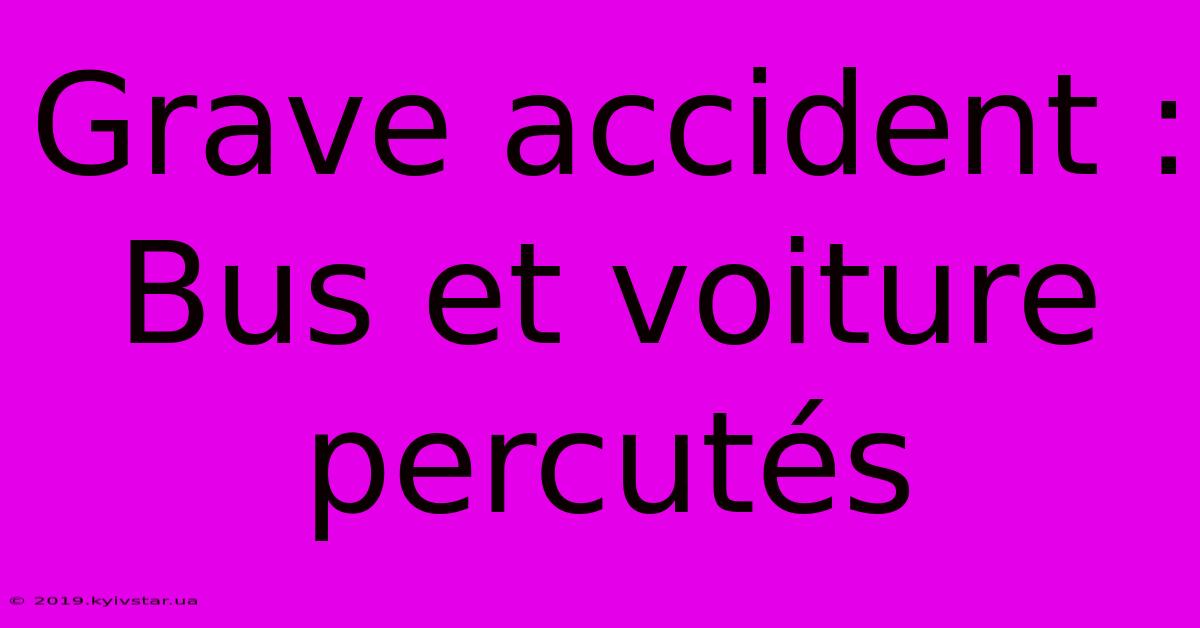 Grave Accident : Bus Et Voiture Percutés