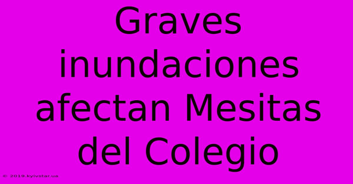 Graves Inundaciones Afectan Mesitas Del Colegio