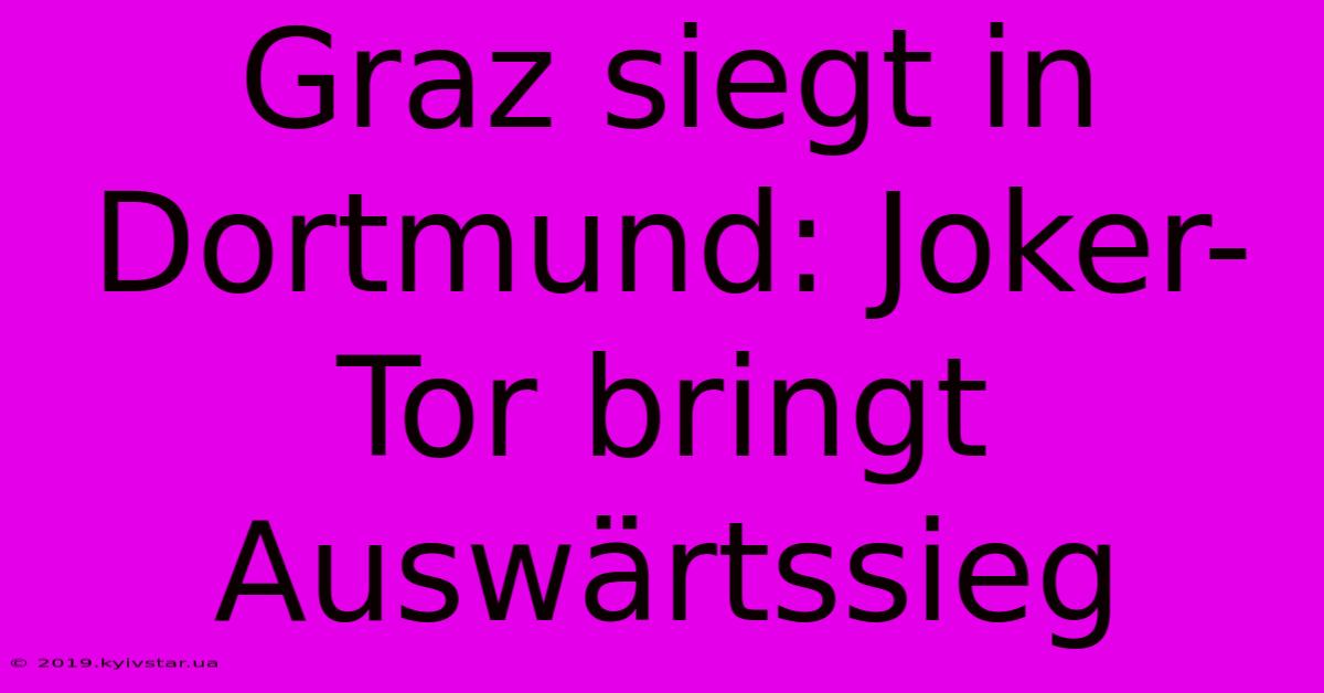 Graz Siegt In Dortmund: Joker-Tor Bringt Auswärtssieg